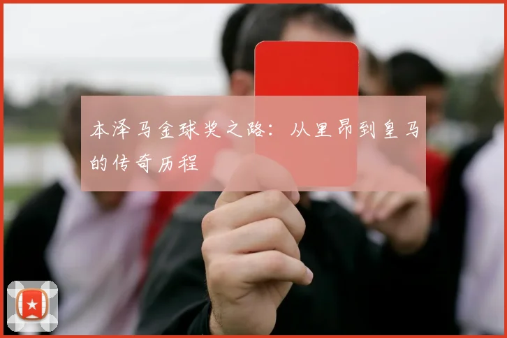 本泽马金球奖之路：从里昂到皇马的传奇历程