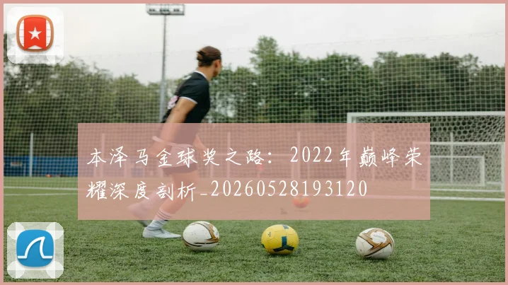 本泽马金球奖之路：2022年巅峰荣耀深度剖析_20260528193120