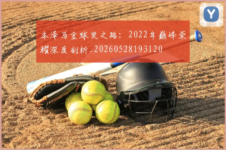 本泽马金球奖之路:2022年巅峰荣耀深度剖析_20260528193120