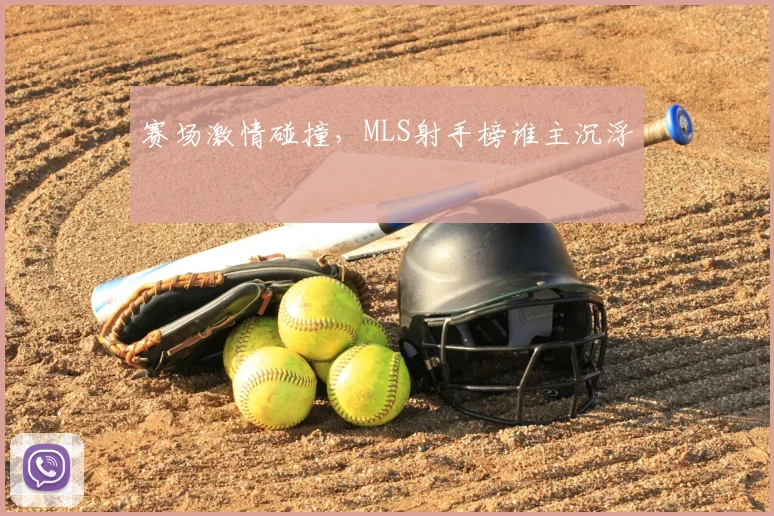 赛场激情碰撞，MLS射手榜谁主沉浮