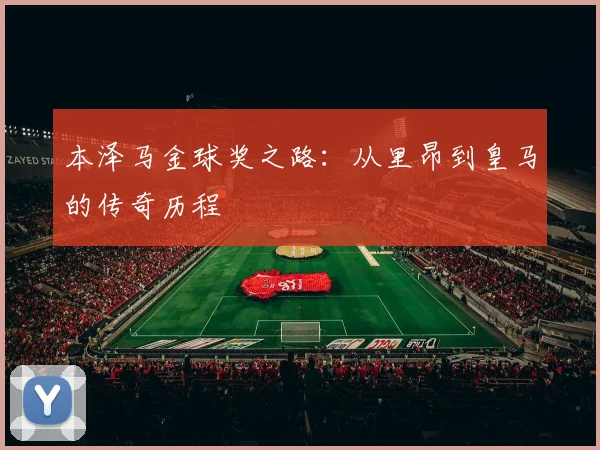 本泽马金球奖之路：从里昂到皇马的传奇历程