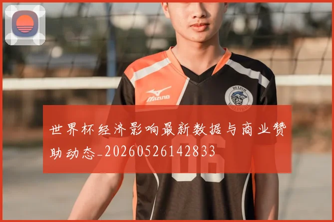 世界杯经济影响最新数据与商业赞助动态_20260526142833