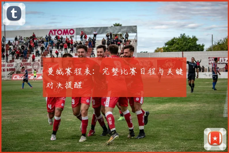 曼城赛程表：完整比赛日程与关键对决提醒