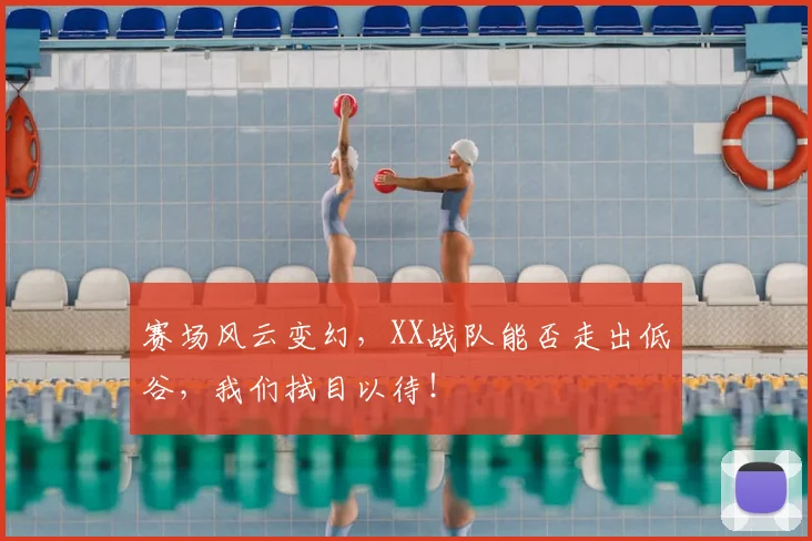 赛场风云变幻，XX战队能否走出低谷，我们拭目以待！