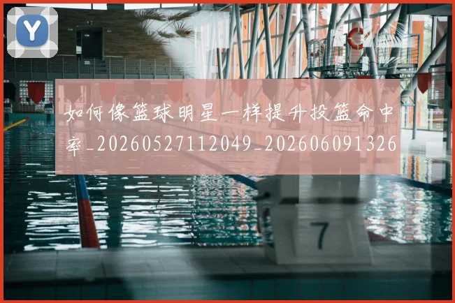 如何像篮球明星一样提升投篮命中率_20260527112049_20260609132614