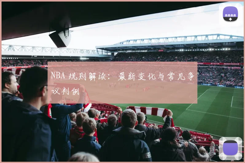 NBA 规则解读：最新变化与常见争议判例