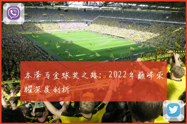 本泽马金球奖之路：2022年巅峰荣耀深度剖析