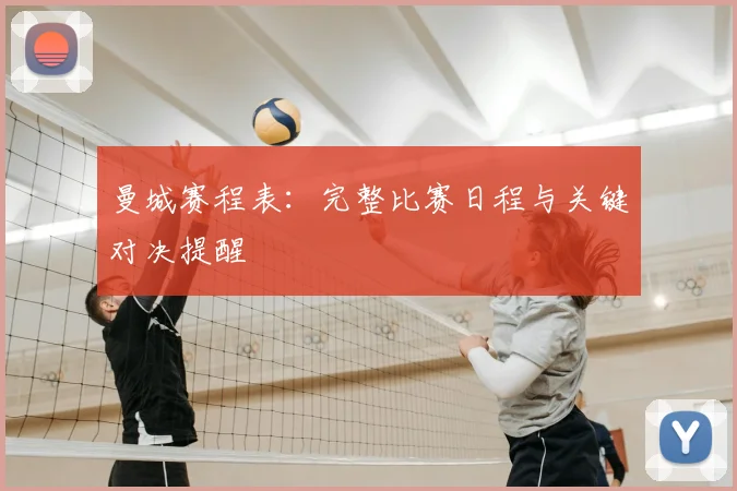 曼城赛程表：完整比赛日程与关键对决提醒