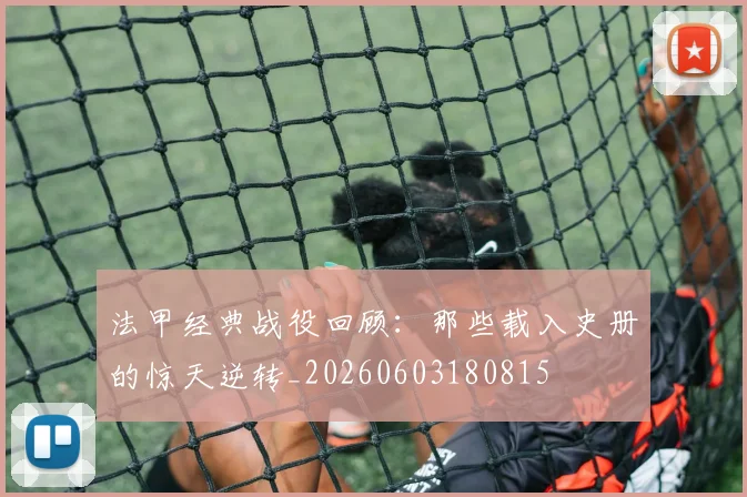 法甲经典战役回顾：那些载入史册的惊天逆转_20260603180815
