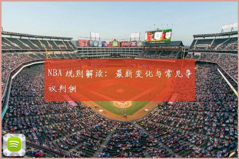 NBA 规则解读:最新变化与常见争议判例